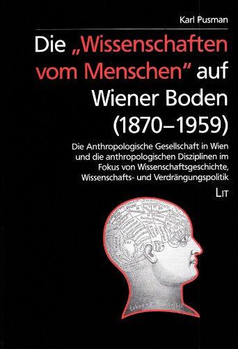 Die "Wissenschaften vom Menschen" auf Wiener Boden (1870-1959): Die anthropologische Gesellschaft in Wien und die anthropologischen Disziplinen im ... Wissenschafts- und Verdrängungspolitik Medicine