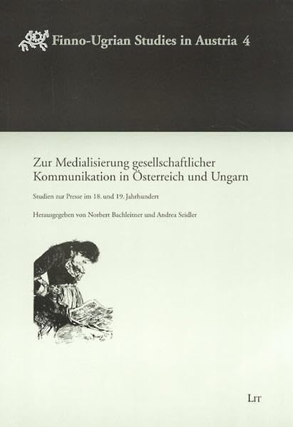 Zur Medialisierung gesellschaftlicher Kommunikation in Österreich und Ungarn: Studien zur Presse im 18. und 19. Jahrhundert (Finno-Ugrian Studies in ... der Abteilung Finno-Ugristik) Law
