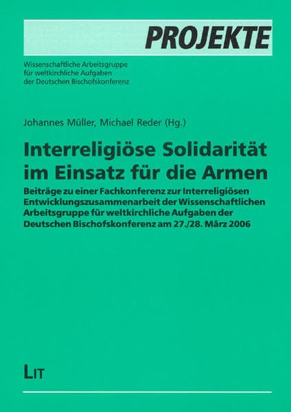 Interreligiöse Solidarität im Einsatz für die Armen: Beiträge zu einer Fachkonferenz zur Interreligiösen Entwicklungszusammenarbeit der ... am 27./28. März 2006 (Projekte) Religion & Esotericism