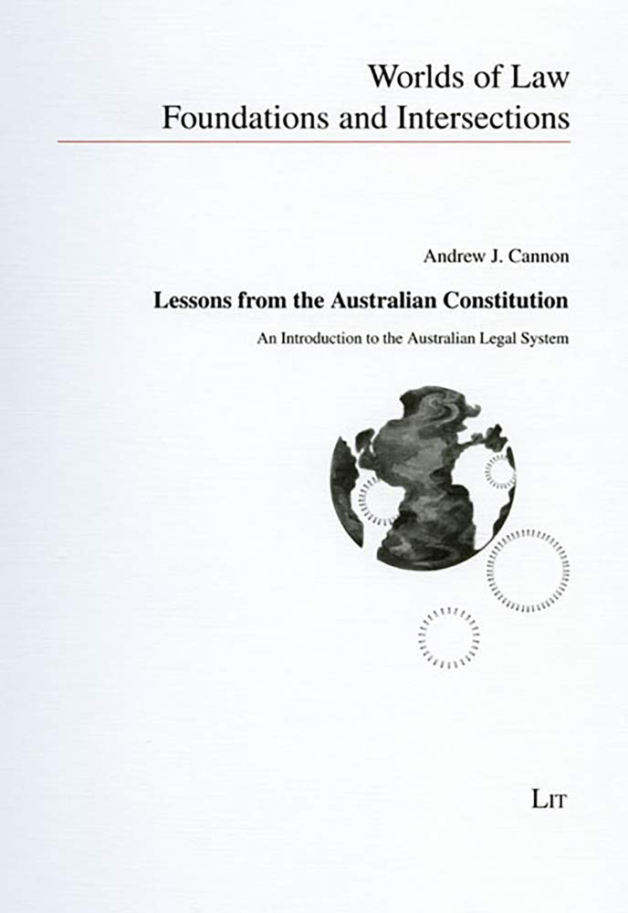 Lessons from the Australian Constitution: An Introduction to the Australian Legal System (Worlds of Law. Foundations and Intersections, 1, Band 1) Law