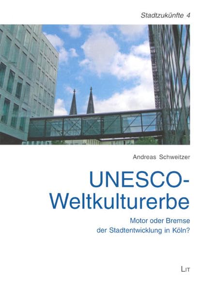 UNESCO-Weltkulturerbe: Motor oder Bremse der Stadtentwicklung in Köln? (Schriften des Arbeitskreises Stadtzukünfte der Deutschen Gesellschaft für Geographie) Business & Technology
