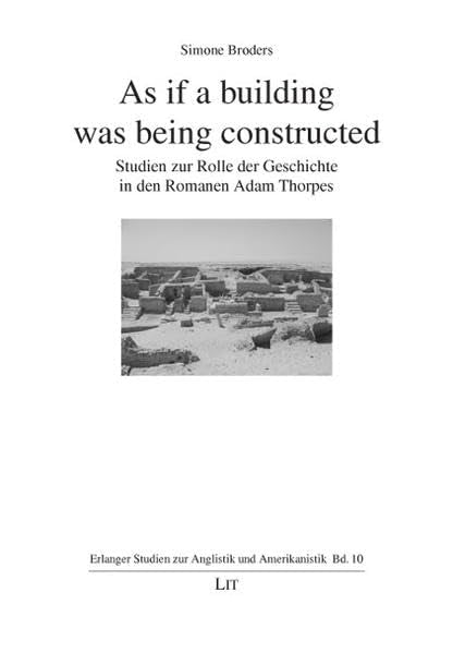 As if a building was being constructed: Studien zur Rolle der Geschichte in den Romanen Adam Thorpes (Erlanger Studien zur Anglistik und Amerikanistik) Contemporary literature Books