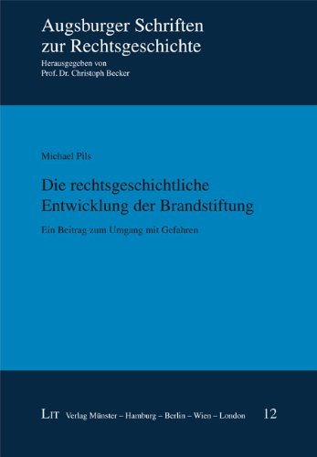 Die rechtsgeschichtliche Entwicklung der Brandstiftung: Ein Beitrag zum Umgang mit Gefahren Law