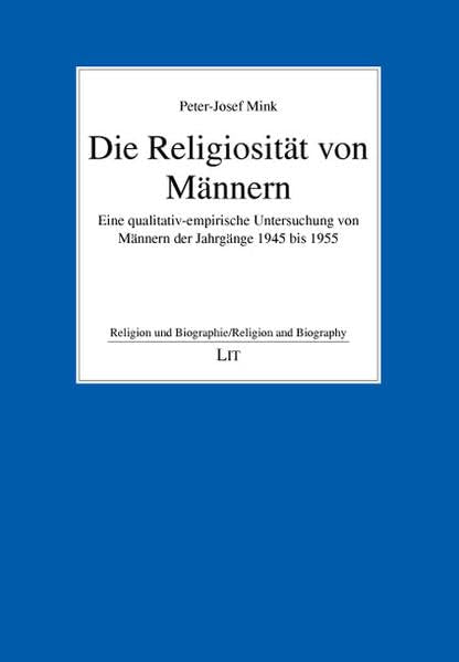 Die Religiosität von Männern: Eine qualitativ-empirische Untersuchung von Männern der Jahrgänge 1945 bis 1955 (Religion und Biographie) Politics & Society