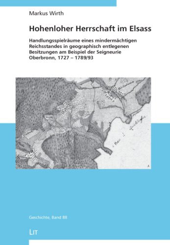 Hohenloher Herrschaft im Elsass: Handlungsspielräume eines mindermächtigen Reichsstandes in geographisch entlegenen Besitzungen am Beispiel der Seigneurie Oberbronn, 1727 - 1789/93 Politics & History