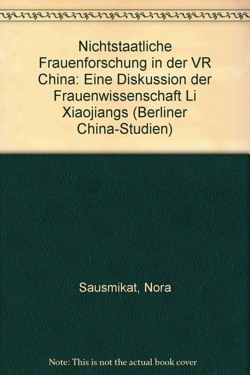 Nichtstaatliche Frauenforschung in der VR China: Eine Diskussion der Frauenwissenschaft Li Xiaojiangs (Berliner China-Studien) Books