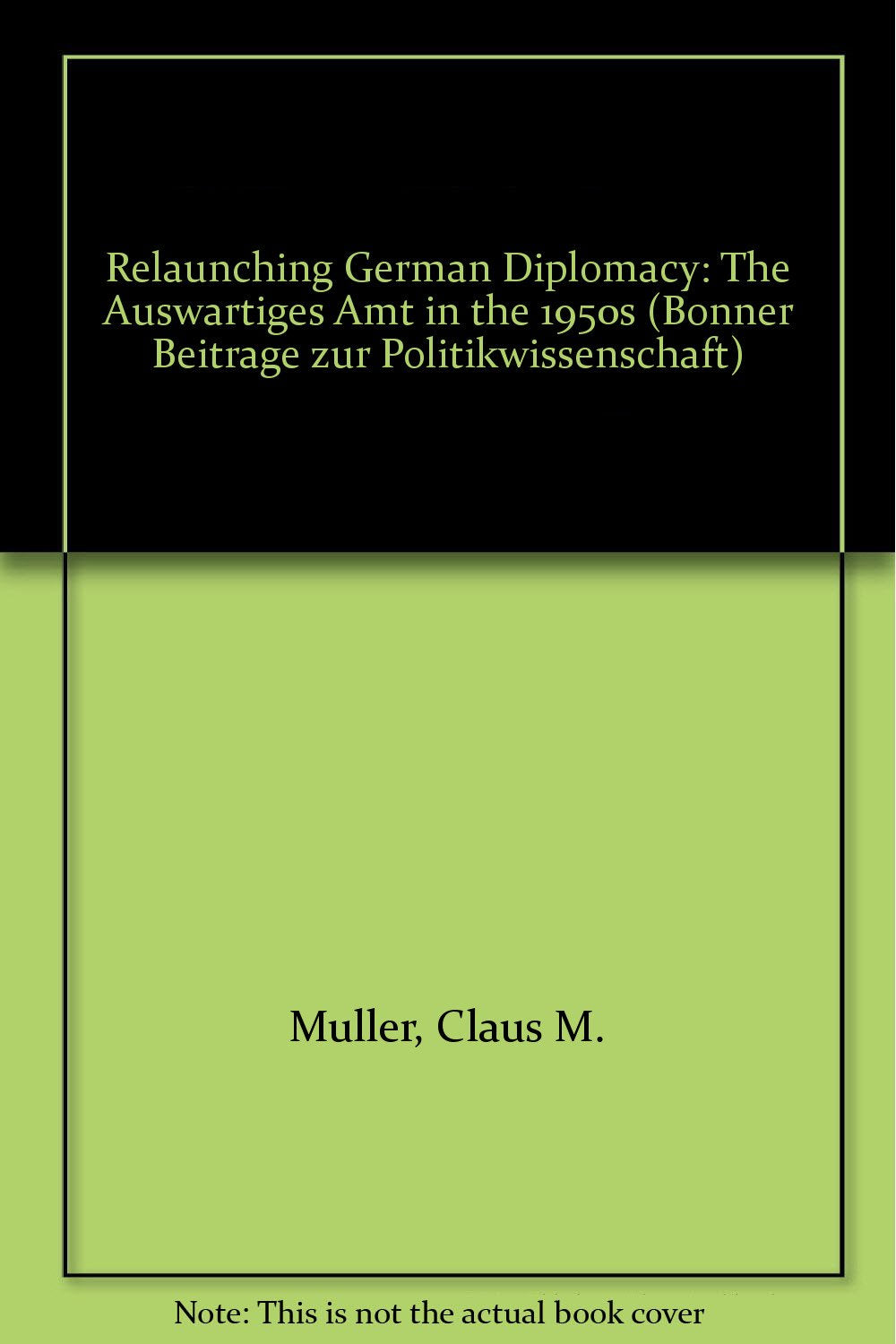 Relaunching German Diplomacy: The Auswrtiges Amt in the 1950s (Bonner Beitrage Zur Politikwissenschaft) Politics & History