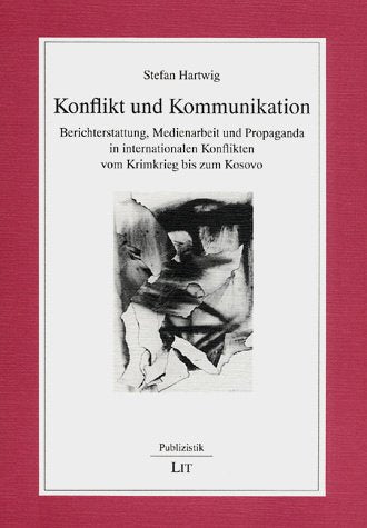 Konflikt und Kommunikation: Berichterstattung, Medienarbeit und Propaganda in internationalen Konflikten vom Krimkrieg bis zum Kosovo - Hartwig, Stefan book
