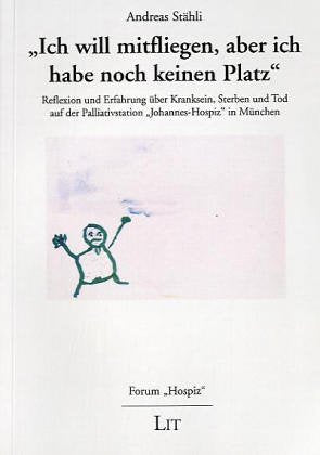 Ich will mitfliegen, aber ich habe noch keinen Platz: Reflexion und Erfahrung über Kranksein, Sterben und Tod auf der Palliativstation Johannes-Hospiz ... Palliativstation 'Johannes-Hospiz' in München Death & Mourning