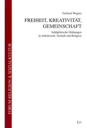 Freiheit, Kreativität, Gemeinschaft: Schöpferische Ordnungen in Arbeitswelt, Technik und Religion Social Sciences