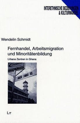 Fernhandel, Arbeitsmigration und Minoritätenbildung: Urbane Zentren in Ghana (Interethnische Beziehungen und Kulturwandel / Ethnologische Beiträge zu soziokultureller Dynamik) Law