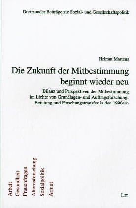Die Zukunft der Mitbestimmung beginnt wieder neu: Bilanz und Perspektiven der Mitbestimmung im Lichte von Grundlagen und Auftragsforschung, Beratung und Forschungstransfer in den 1990ern Law