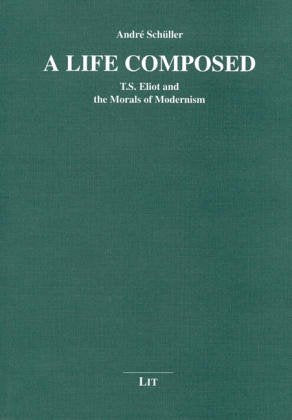 A Life Composed. T.S. Eliot and the Morals of Modernism Contemporary literature