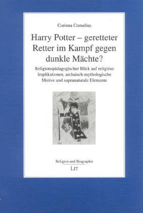 Harry Potter - geretteter Retter im Kampf gegen dunkle Mächte? Religionspädagogischer Blick auf religiöse Implikationen, archaisch-mythologische Motive und supranaturale Elemente Education & Training