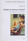 Religiöse Erziehung in Zukunft. Religionspädagogik im Europäischen Haus Politics & History