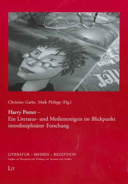 Harry Potter - Ein Literatur- und Medienereignis im Blickpunkt interdisziplinärer Forschung (Literatur - Medien - Rezeption. Studien zur Rezeption und Wirkung von Literatur und Medien) Media & Communication