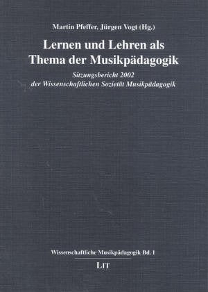 Lernen und Lehren als Themen der Musikpädagogik: Sitzungsbericht 2002 der Wissenschaftlichen Sozietät Musikpädagogik Arts & Music