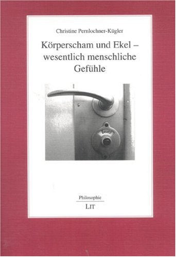 Körperscham und Ekel - wesentlich menschliche Gefühle: Diss. Philosophy