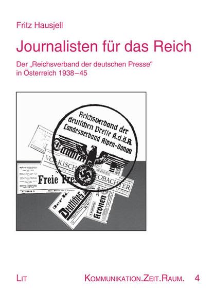 Journalisten für das Reich: Der "Reichsverband der deutschen Presse" in Österreich 1938-1945 (Kommunikation. Zeit. Raum) Film, Art & Culture