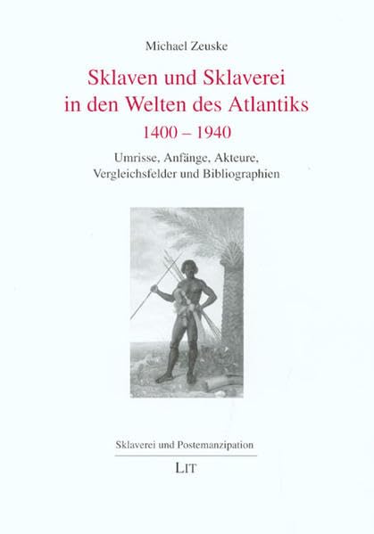 Sklaven und Sklaverei in den Welten des Atlantiks 1400-1940: Umrisse, Anfänge, Akteure, Vergleichsfelder und Bibliographien (Sklaverei und ... /Esclavitud y postemancipación) Politics & History