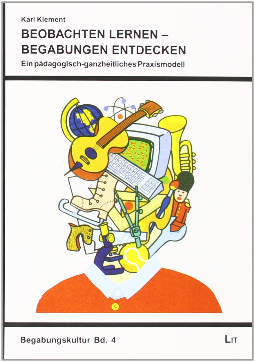 Beobachten lernen - Begabungen entdecken: Ein pädagogisch-ganzheitliches Praxismodell Politics & Society