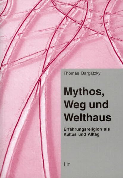 Mythos, Weg und Welthaus: Erfahrungsreligion als Kultus und Alltag (Bayreuther Forum TRANSIT - Kulturwissenschaftliche Religionsstudien) Religion & Esotericism