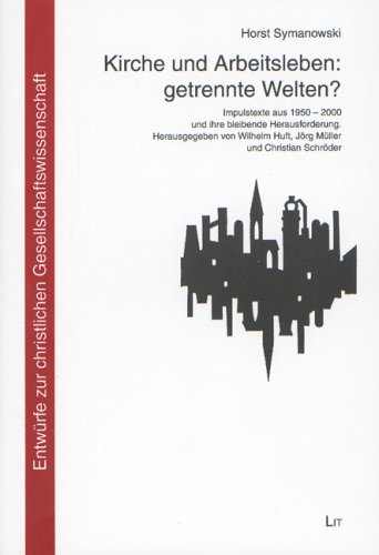 Kirche und Arbeitsleben: getrennte Welten?: Impulstexte aus 1950-2000 und ihre bleibende Herausforderung: Impulstexte aus 1950-2000 und ihre bleibende ... zur christlichen Gesellschaftswissenschaft) Religion & Esotericism