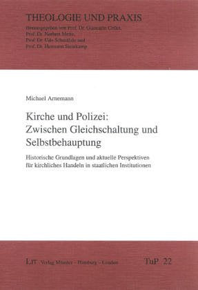 Kirche und Polizei: Zwischen Gleichschaltung und Selbstbehauptung. Historische Grundlagen und aktuelle Perspektiven für kirchliches Handeln in staatlichen Institutionen Religion & Esotericism