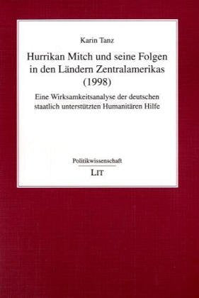Hurrikan Mitch und seine Folgen in den Ländern Zentralamerikas (1998): Eine Wirksamkeitsanalyse der deutschen staatlich unterstützten Humanitären ... unterstützten Humanitären Hilfe. Diss. Law