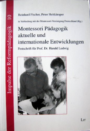Montessori Pädagogik: aktuelle und internationale Entwicklungen: Festschrift für Prof. Dr. Harald Ludwig, herausgegeben in Verbindung mit der ... e.V. (Impulse der Reformpädagogik) Politics & History