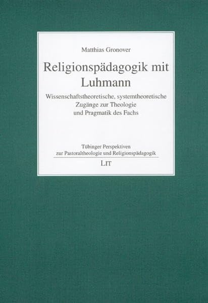 Religionspädagogik mit Luhmann: Wissenschaftstheoretische, systemtheoretische Zugänge zur Theologie und Pragmatik des Fachs (Tübinger Perspektiven zur Pastoraltheologie und Religionspädagogik) Social Sciences