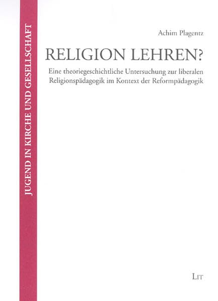 Religion lehren?: Eine theoriegeschichtliche Untersuchung zur liberalen Religionspädagogik im Kontext der Reformpädagogik (Jugend in Kirche und Gesellschaft) Social Sciences