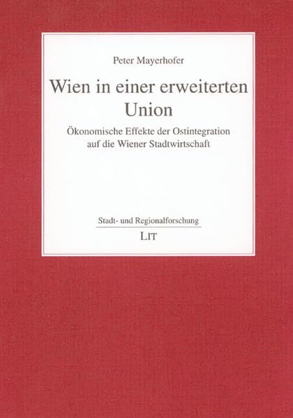 Wien in einer erweiterten Union: Ökonomische Effekte der Ostintegration auf die Wiener Stadtwirtschaft (Stadt- und Regionalforschung) Business & Technology