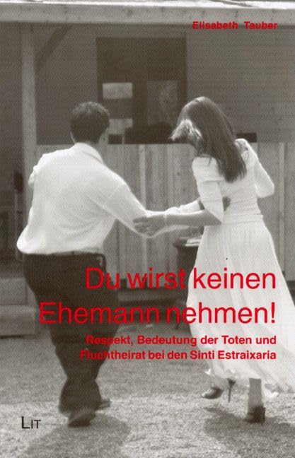 Du wirst keinen Ehemann nehmen!: Respekt, die Bedeutung der Toten und Fluchtheirat bei den Sinti Estraixaria (Forum Europäische Ethnologie) Books