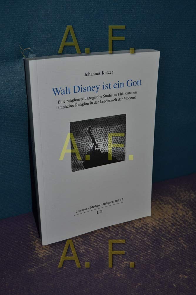 Walt Disney ist ein Gott: Eine religionspädagogische Studie zu Phänomenen impliziter Religion in der Lebenswelt der Moderne (Literatur - Medien - Religion) Politics & Society