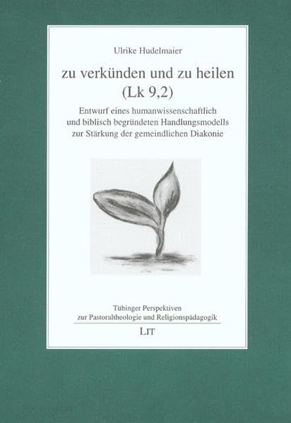 Zu verkünden und zu heilen (Lk 9,2): Entwurf eines humanwissenschaftlich und biblisch begründeten Handlungsmodells zur Stärkung der gemeindlichen ... zur Pastoraltheologie und Religionspädagogik) Religion & Esotericism