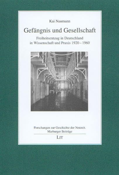 Gefängnis und Gesellschaft: Freiheitsentzug in Deutschland in Wissenschaft und Praxis 1920-1960 (Forschungen zur Geschichte der Neuzeit. Marburger Beiträge) Politics & History