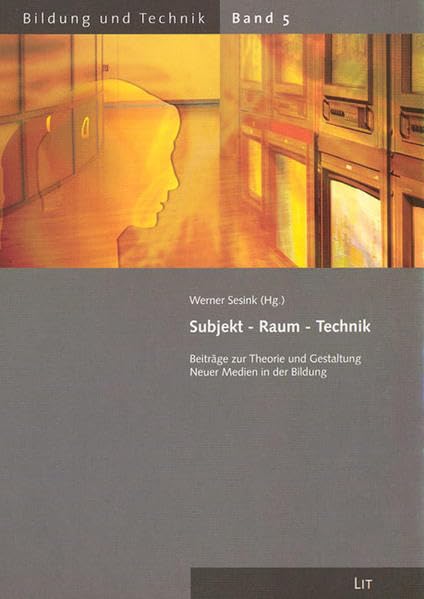 Subjekt - Raum - Technik: Beiträge zur Theorie und Gestaltung neuer Medien in der Bildung (Bildung und Technik) Media & Communication