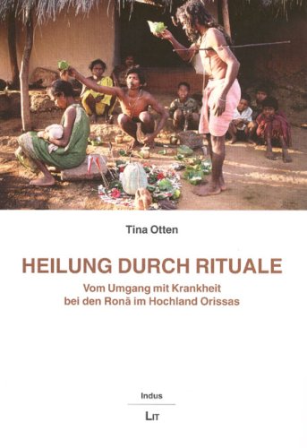 Heilung durch Rituale: Vom Umgang mit Krankheit bei den Rona im Hochland Orissas (Indus. Ethnologische Südasien-Studien) Books