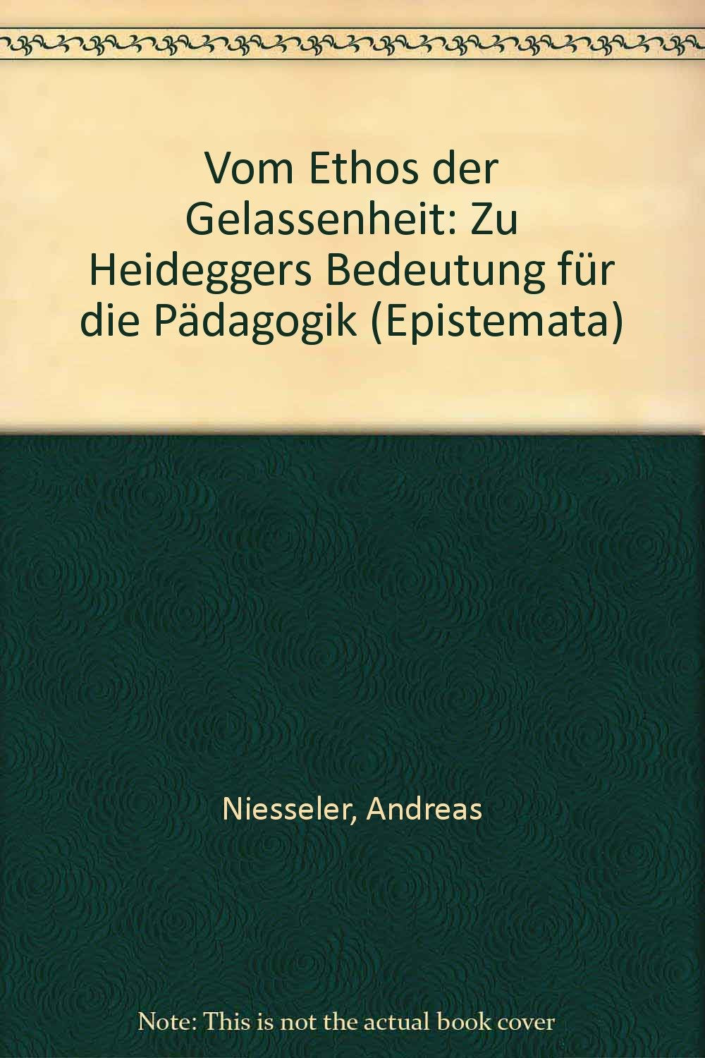 Vom Ethos der Gelassenheit: Zu Heideggers Bedeutung für die Pädagogik (Epistemata - Würzburger wissenschaftliche Schriften. Reihe Philosophie) Philosophy
