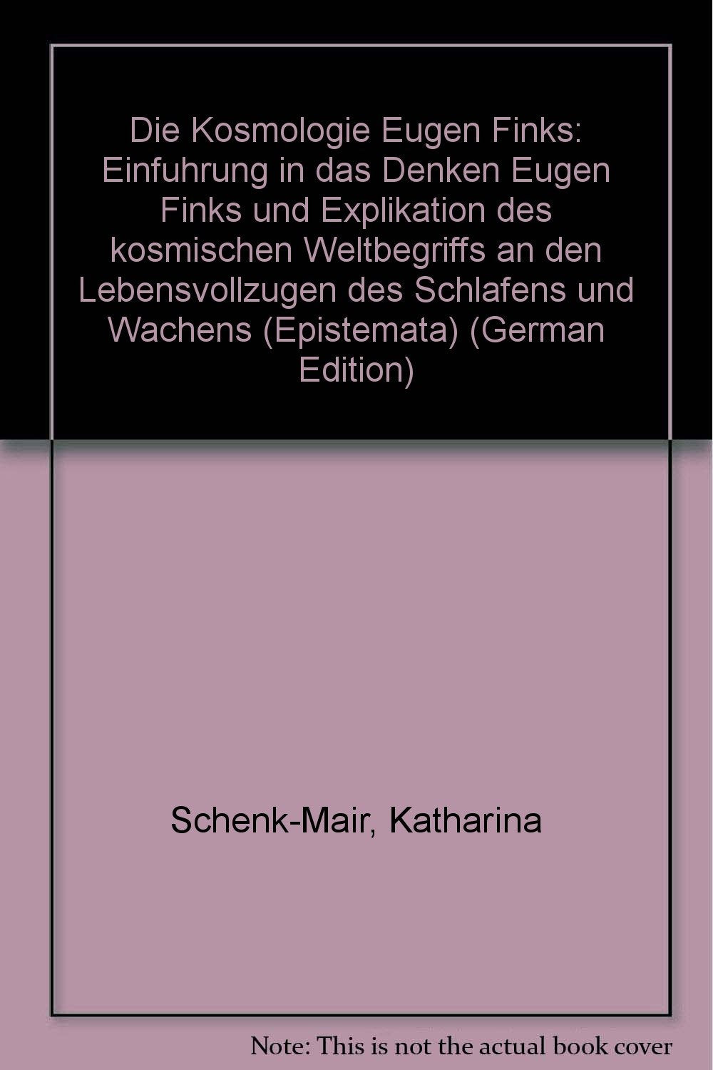 Die Kosmologie Eugen Finks: Einführung in das Denken Eugen Finks und Explikation des kosmischen Weltbegriffs an den Lebensvollzügen des Schlafens und ... Schriften. Reihe Philosophie) Philosophy