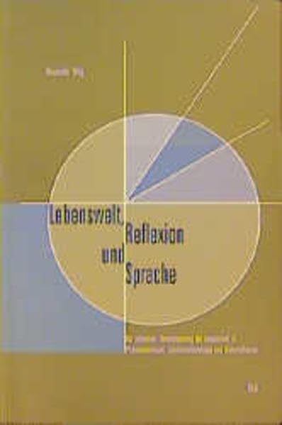 Lebenswelt, Reflexion und Sprache: Zur reflexiven Thematisierung der Lebenswelt in Phänomenologie, Existenzontologie und Diskurstheorie (Epistemata - ... Schriften. Reihe Philosophie) Philosophy