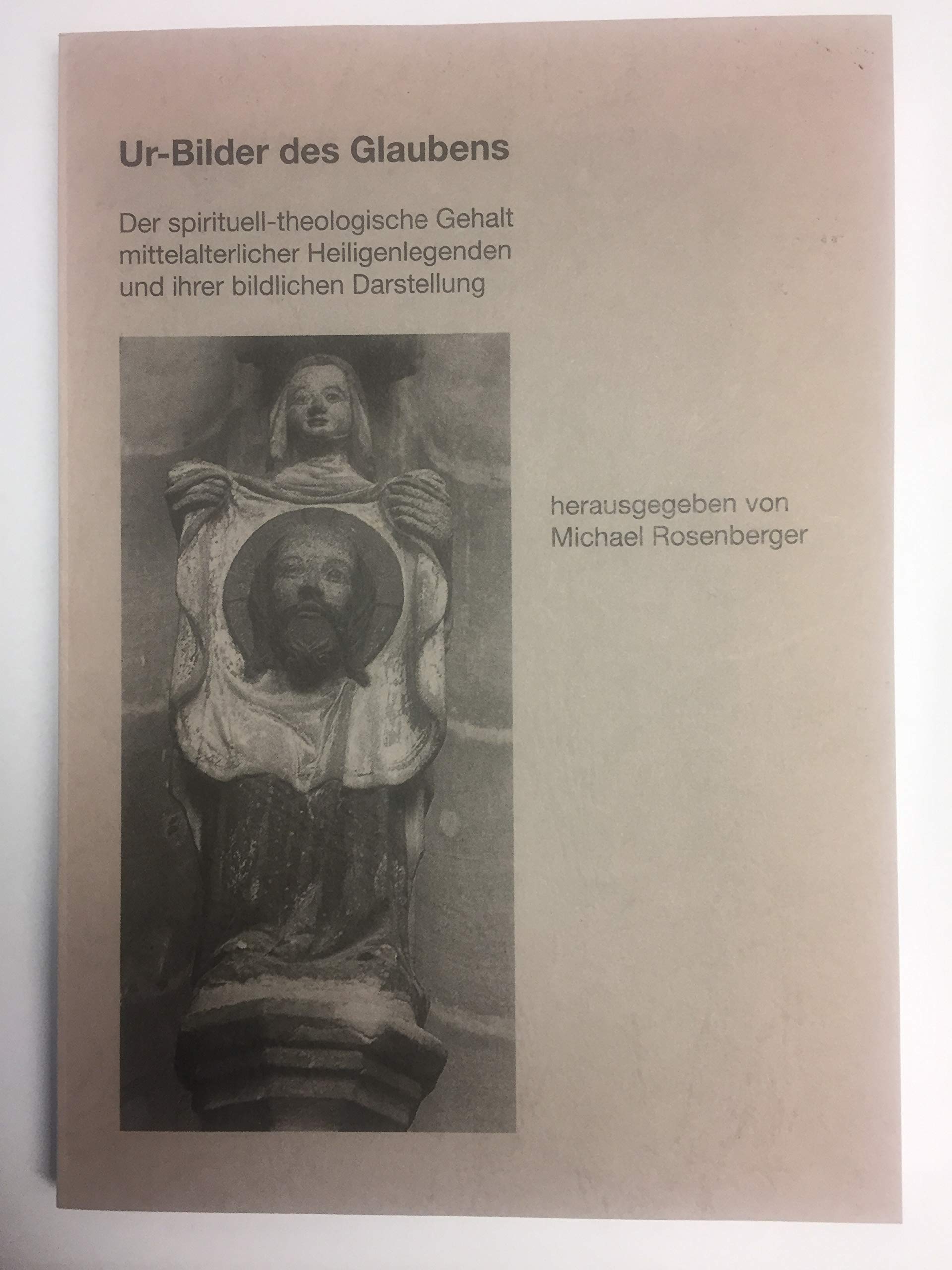 Ur-Bilder des Glaubens: Der spirituell-theologische Gehalt mittelalterlicher Heiligenlegenden und ihrer bildlichen Darstellung (Würzburger medizinhistorische Forschungen) Philosophy