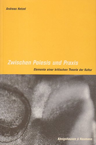 Zwischen Poiesis und Praxis: Elemente einer kritischen Theorie der Kultur (Epistemata - Würzburger wissenschaftliche Schriften. Reihe Philosophie) Philosophy