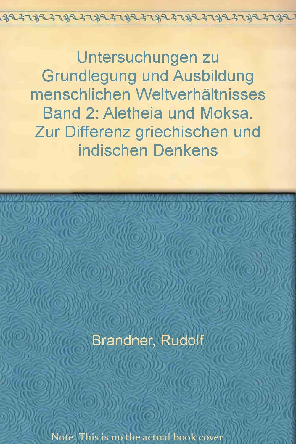 Untersuchungen zu Grundlegung und Ausbildung menschlichen Weltverhältnisses: Band II: Aletheia und Moksa. Zur Differenz griechischen und indischen Denkens Philosophy