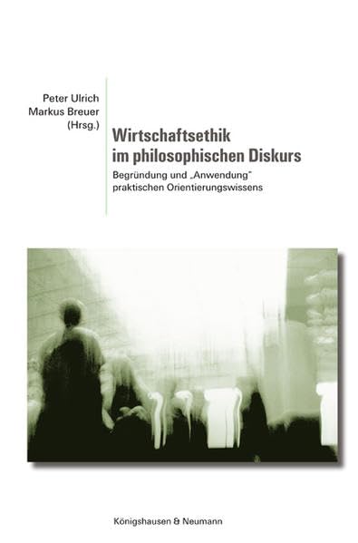 Wirtschaftsethik im philosophischen Diskurs: Begründung und "Anwendung" praktischen Orientierungswissens Philosophy