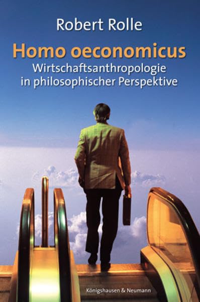Homo oeconomicus: Wirtschaftsanthropologie in philosophischer Perspektive: Wirtschaftsanthropologie in philosophischer Pespektive. Diss. Philosophy