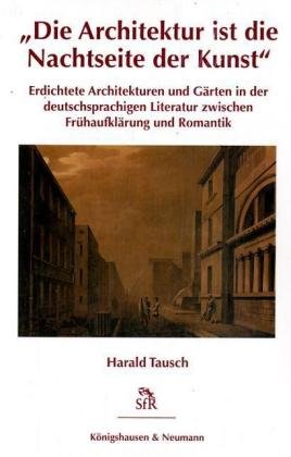 Die Architektur ist die Nachtseite der Kunst: Erdichtete Architekturen und Gärten in der deutschsprachigen Literatur zwischen Frühaufklärung und Romantik (Stiftung für Romantikforschung) Architecture