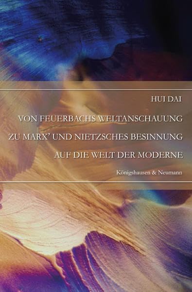 Von Feuerbachs Weltanschauung zu Marx' und Nietzsches Besinnung auf die Welt der Moderne: Diss. (Epistemata - Würzburger wissenschaftliche Schriften. Reihe Philosophie) Philosophy