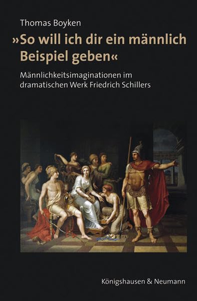 »So will ich dir ein männlich Beispiel geben«: Männlichkeitimaginationen im dramatischen Werk Friedrich Schillers (Film - Medium - Diskurs) Social Sciences